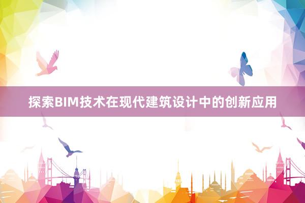 探索BIM技术在现代建筑设计中的创新应用