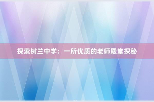 探索树兰中学：一所优质的老师殿堂探秘