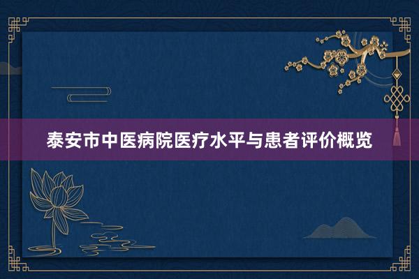 泰安市中医病院医疗水平与患者评价概览