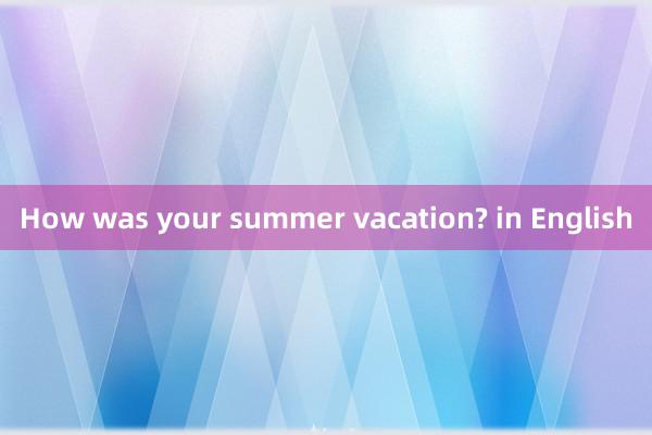 How was your summer vacation? in English